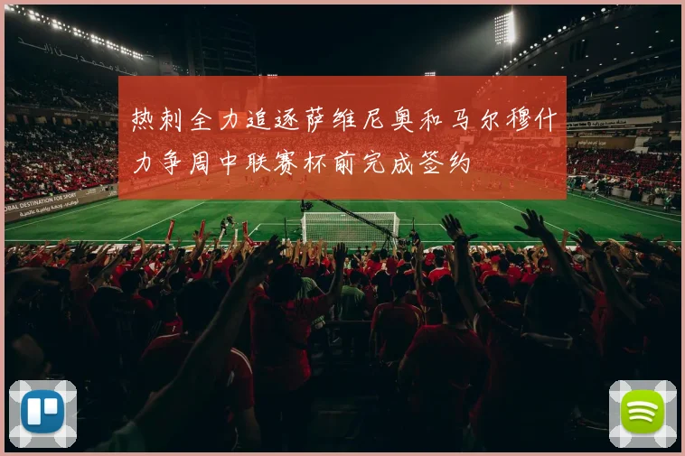 热刺全力追逐萨维尼奥和马尔穆什力争周中联赛杯前完成签约